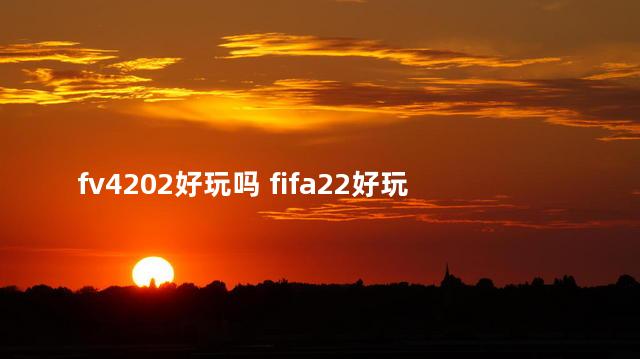 fv4202好玩吗 fifa22好玩吗